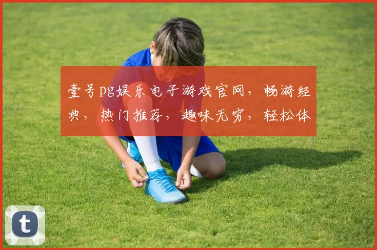 壹号pg娱乐电子游戏官网，畅游经典，热门推荐，趣味无穷，轻松体验