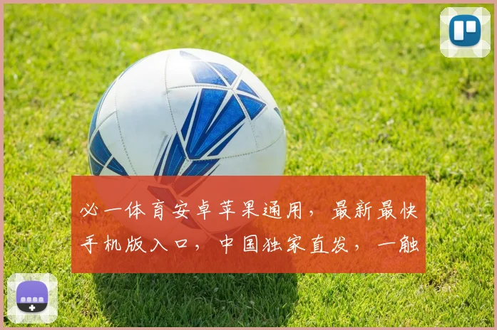 必一体育安卓苹果通用，最新最快手机版入口，中国独家直发，一触即达，尽享精彩
