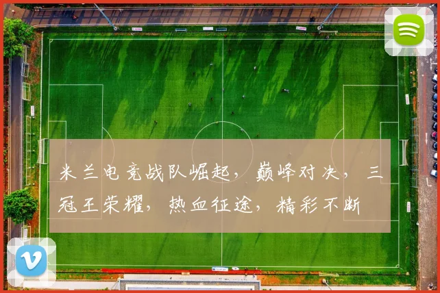 米兰电竞战队崛起，巅峰对决，三冠王荣耀，热血征途，精彩不断