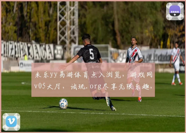 米乐yy易游体育点入浏览，游戏网v05大厅，试玩.org尽享无限乐趣，惊喜不断