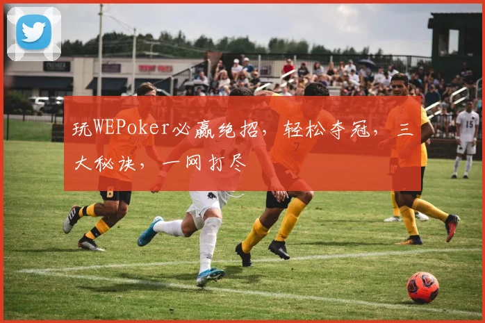 玩WEPoker必赢绝招，轻松夺冠，三大秘诀，一网打尽