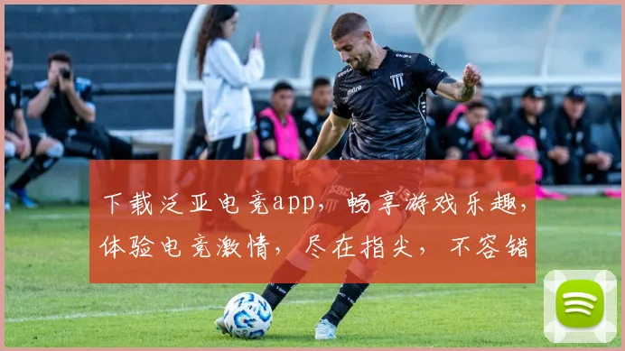 下载泛亚电竞app，畅享游戏乐趣，体验电竞激情，尽在指尖，不容错过