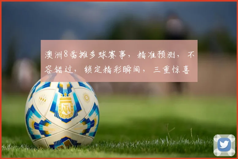 澳洲8番摊多球赛事，精准预测，不容错过，锁定精彩瞬间，三重惊喜，尽在掌握