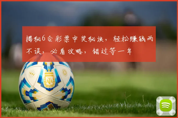 揭秘6合彩票中奖秘诀，轻松赚钱两不误，必看攻略，错过等一年