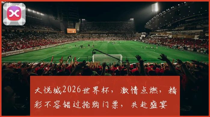 大悦城2026世界杯，激情点燃，精彩不容错过抢购门票，共赴盛宴