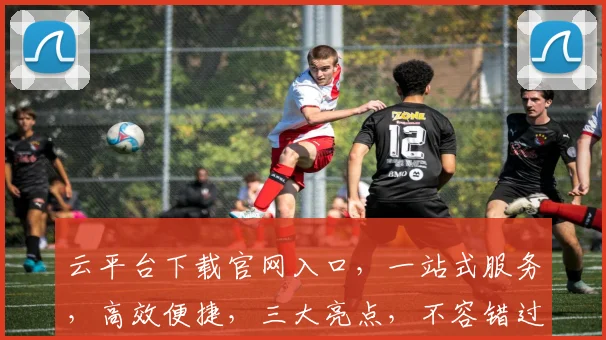 云平台下载官网入口，一站式服务，高效便捷，三大亮点，不容错过，立即体验