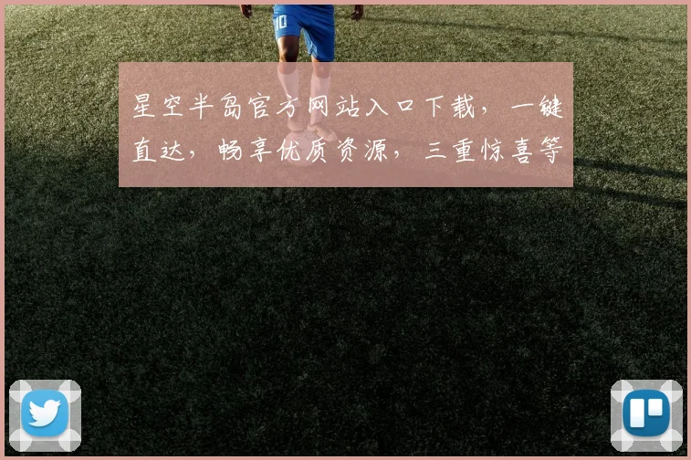 星空半岛官方网站入口下载，一键直达，畅享优质资源，三重惊喜等你来拿