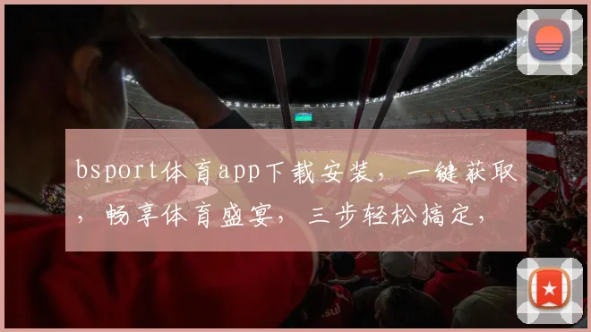 bsport体育app下载安装，一键获取，畅享体育盛宴，三步轻松搞定，体验非凡